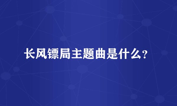 长风镖局主题曲是什么?