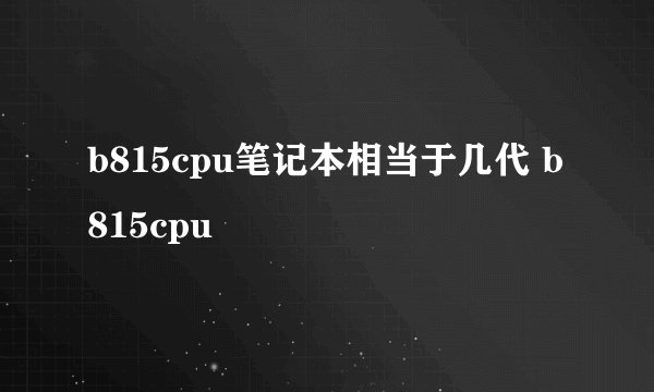 b815cpu笔记本相当于几代 b815cpu