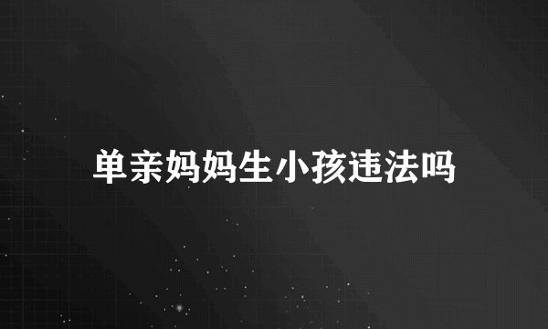 单亲妈妈生小孩违法吗