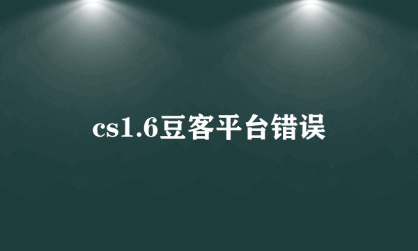 cs1.6豆客平台错误