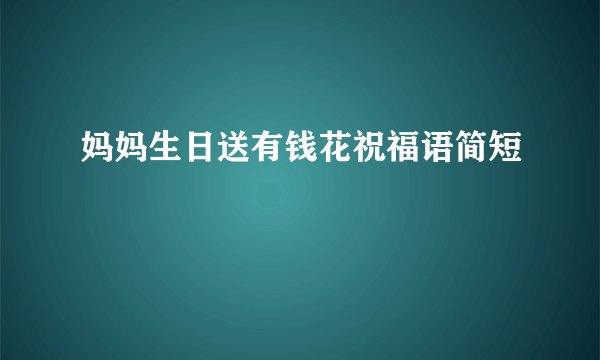 妈妈生日送有钱花祝福语简短