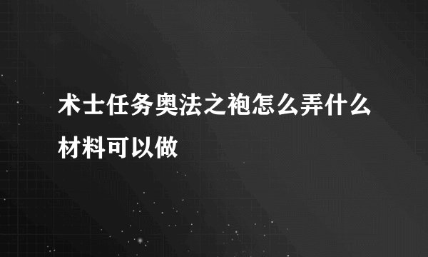 术士任务奥法之袍怎么弄什么材料可以做