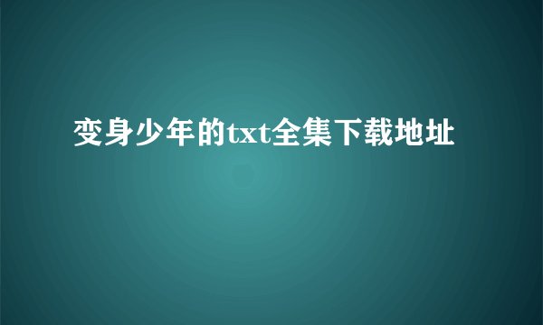 变身少年的txt全集下载地址
