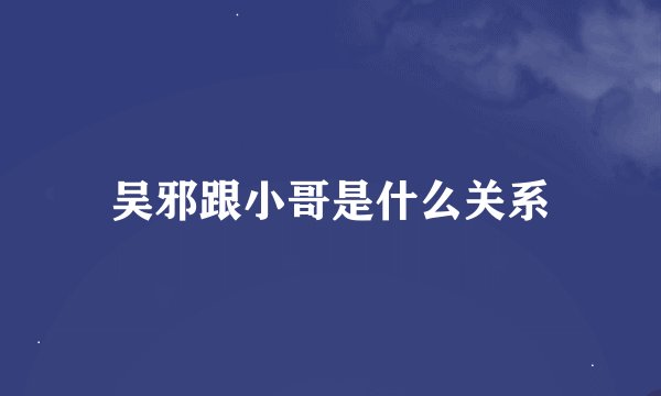 吴邪跟小哥是什么关系