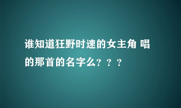 谁知道狂野时速的女主角 唱的那首的名字么？？？