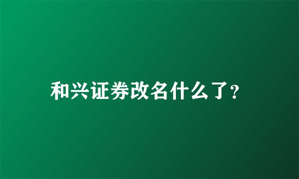 和兴证券改名什么了？