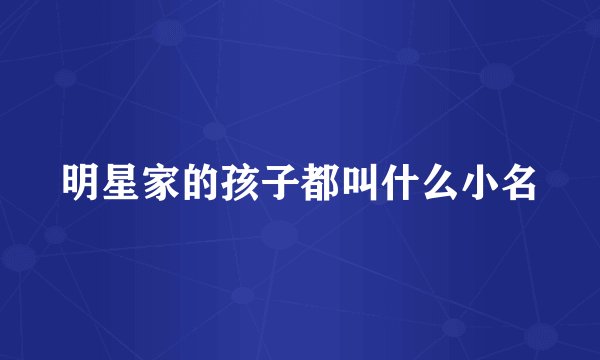 明星家的孩子都叫什么小名