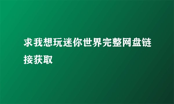 求我想玩迷你世界完整网盘链接获取