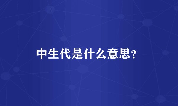 中生代是什么意思?