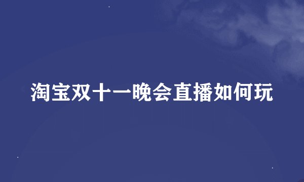 淘宝双十一晚会直播如何玩