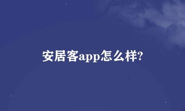 安居客app怎么样?