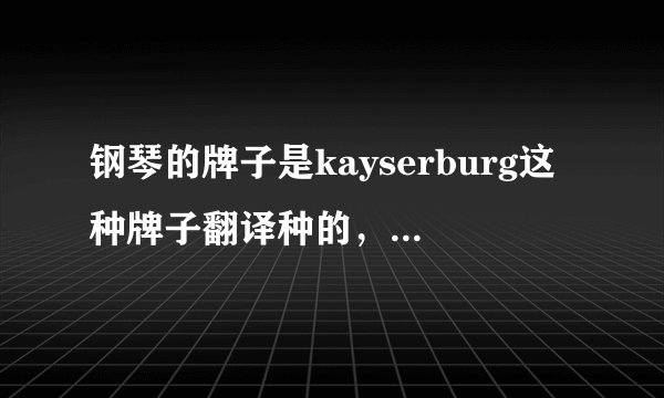 钢琴的牌子是kayserburg这种牌子翻译种的，中上等的立式钢琴需要几万？