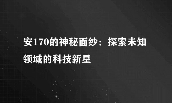 安170的神秘面纱：探索未知领域的科技新星