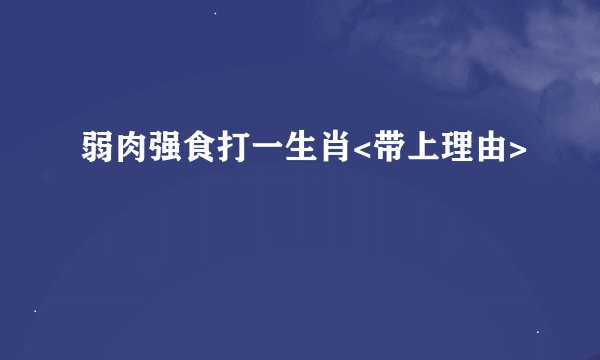 弱肉强食打一生肖<带上理由>