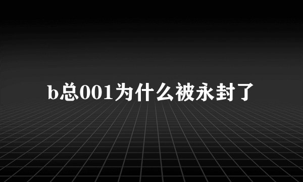 b总001为什么被永封了
