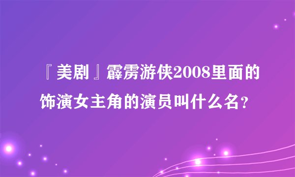 『美剧』霹雳游侠2008里面的饰演女主角的演员叫什么名？