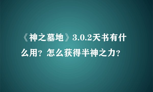 《神之墓地》3.0.2天书有什么用？怎么获得半神之力？