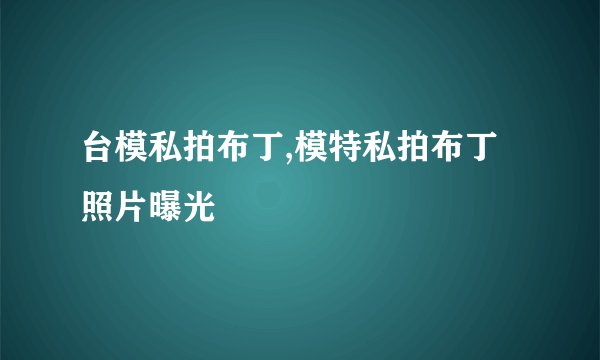 台模私拍布丁,模特私拍布丁照片曝光