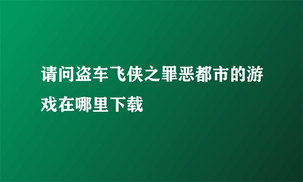 请问盗车飞侠之罪恶都市的游戏在哪里下载