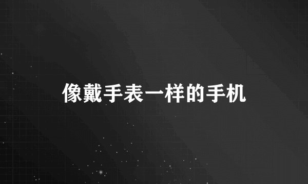 像戴手表一样的手机