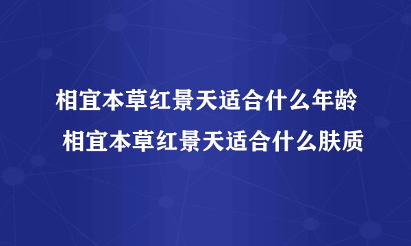 相宜本草红景天适合什么年龄 相宜本草红景天适合什么肤质