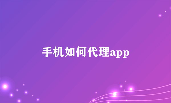 手机如何代理app