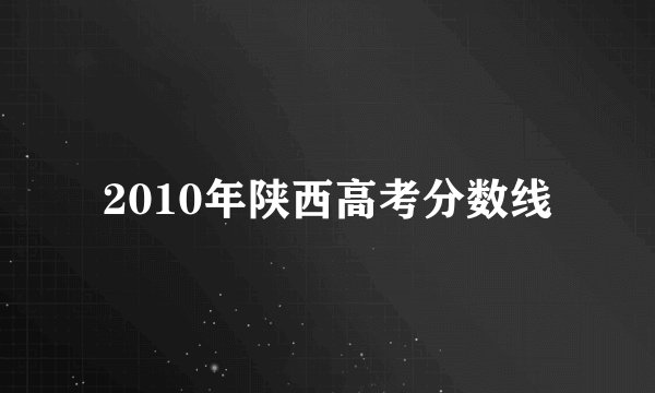 2010年陕西高考分数线