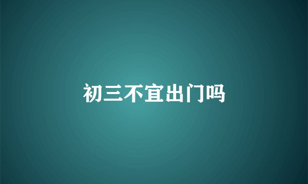 初三不宜出门吗