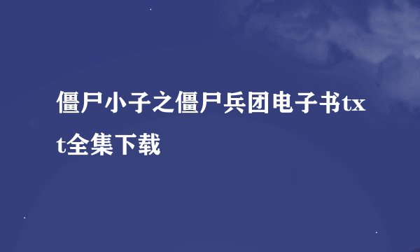 僵尸小子之僵尸兵团电子书txt全集下载