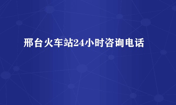 邢台火车站24小时咨询电话
