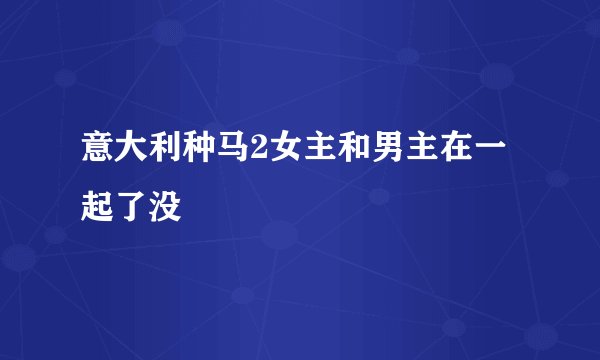 意大利种马2女主和男主在一起了没
