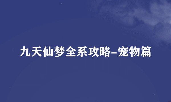 九天仙梦全系攻略-宠物篇