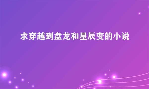 求穿越到盘龙和星辰变的小说
