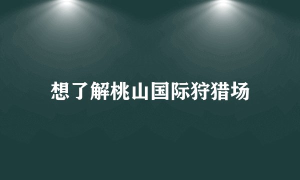 想了解桃山国际狩猎场