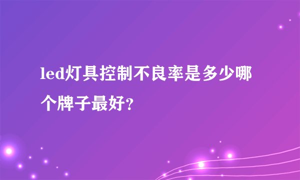 led灯具控制不良率是多少哪个牌子最好？