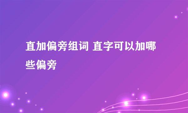 直加偏旁组词 直字可以加哪些偏旁
