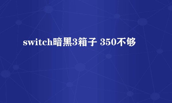 switch暗黑3箱子 350不够