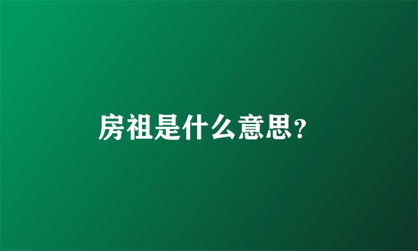 房祖是什么意思？