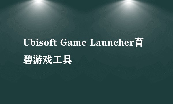 Ubisoft Game Launcher育碧游戏工具