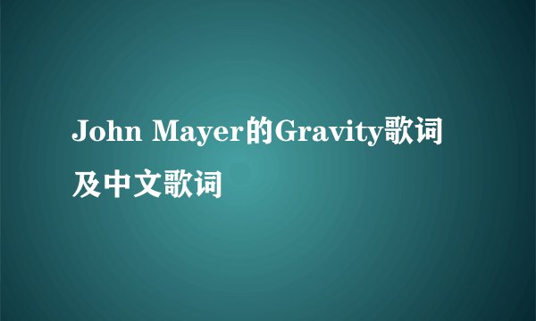 John Mayer的Gravity歌词及中文歌词