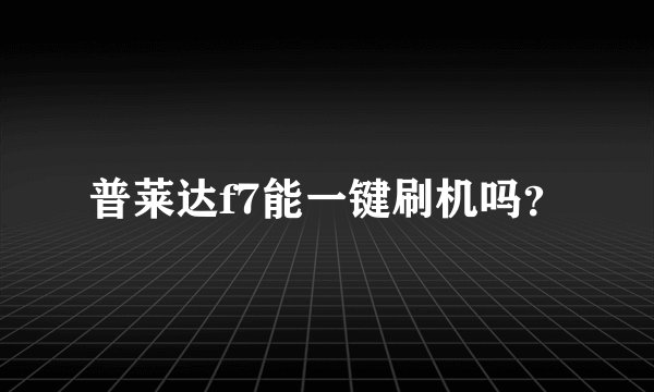普莱达f7能一键刷机吗？