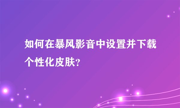 如何在暴风影音中设置并下载个性化皮肤？