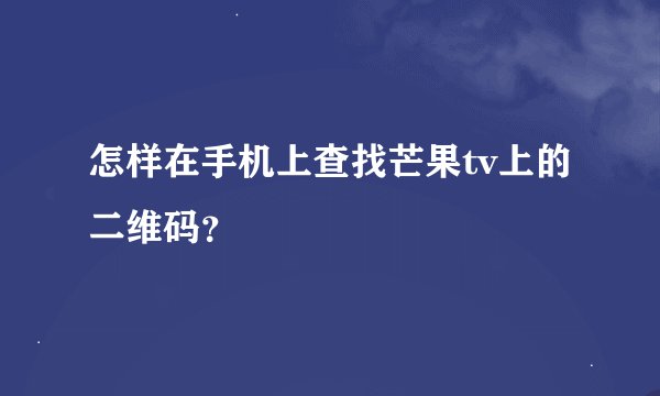 怎样在手机上查找芒果tv上的二维码？