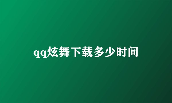 qq炫舞下载多少时间