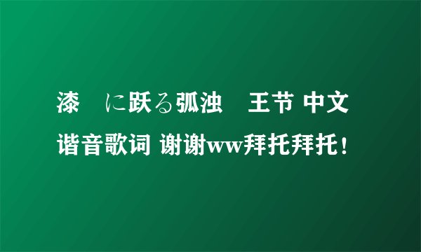 漆黒に跃る弧浊覇王节 中文谐音歌词 谢谢ww拜托拜托！