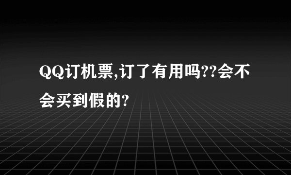 QQ订机票,订了有用吗??会不会买到假的?