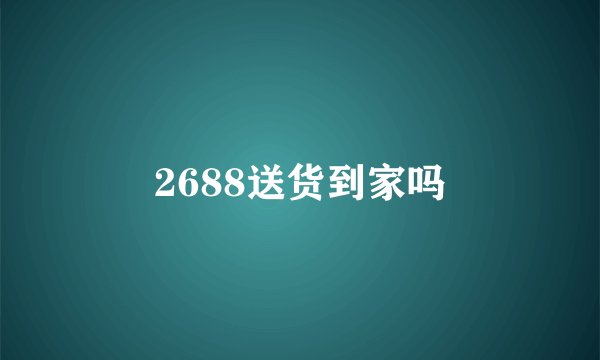 2688送货到家吗