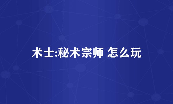 术士:秘术宗师 怎么玩