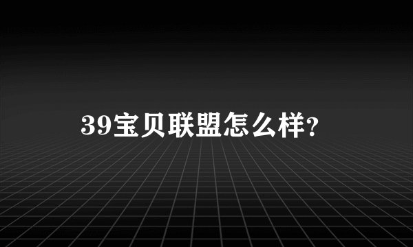 39宝贝联盟怎么样？