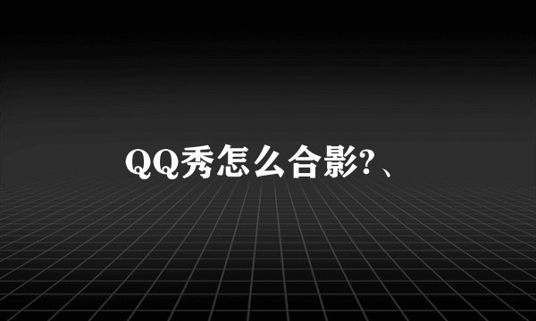 QQ秀怎么合影?、
